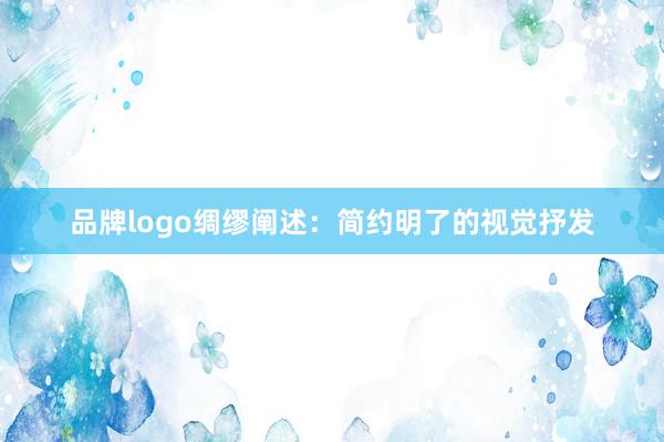 品牌logo绸缪阐述：简约明了的视觉抒发