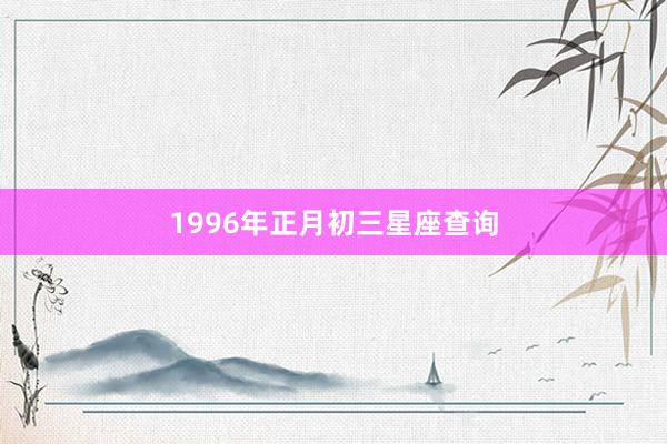 1996年正月初三星座查询