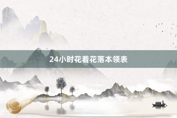 24小时花着花落本领表