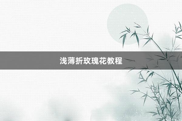 浅薄折玫瑰花教程